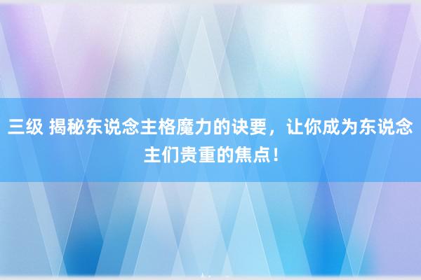 三级 揭秘东说念主格魔力的诀要，让你成为东说念主们贵重的焦点！