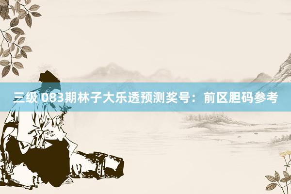 三级 083期林子大乐透预测奖号：前区胆码参考
