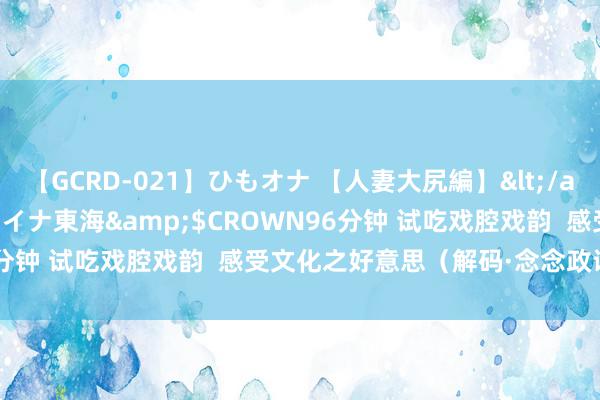 【GCRD-021】ひもオナ 【人妻大尻編】</a>2008-06-21ラハイナ東海&$CROWN96分钟 试吃戏腔戏韵  感受文化之好意思（解码·念念政课若何上）