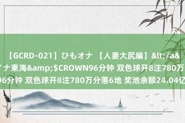 【GCRD-021】ひもオナ 【人妻大尻編】</a>2008-06-21ラハイナ東海&$CROWN96分钟 双色球开8注780万分落6地 奖池余额24.04亿元