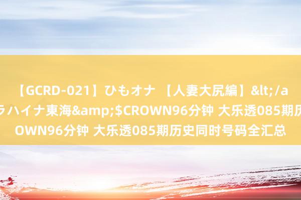 【GCRD-021】ひもオナ 【人妻大尻編】</a>2008-06-21ラハイナ東海&$CROWN96分钟 大乐透085期历史同时号码全汇总