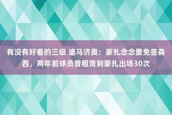 有没有好看的三级 迪马济奥：蒙扎念念要免签森西，两年前球员曾租赁到蒙扎出场30次