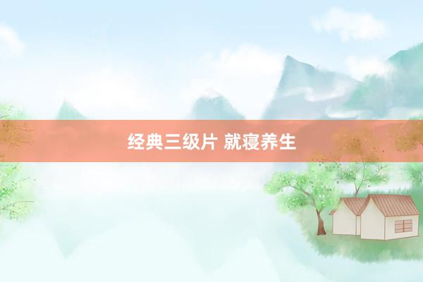 经典三级片 就寝养生