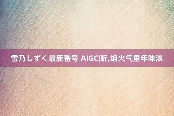 雪乃しずく最新番号 AIGC|听,焰火气里年味浓