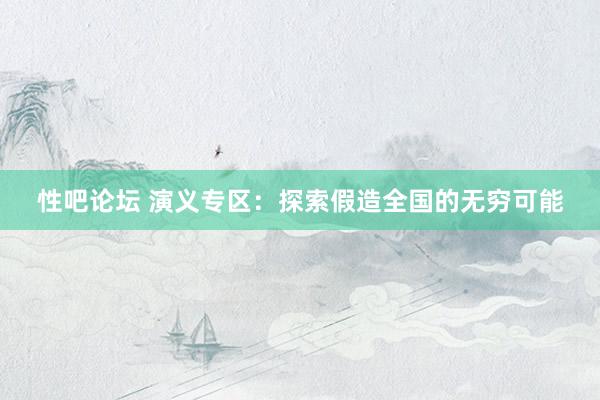 性吧论坛 演义专区：探索假造全国的无穷可能