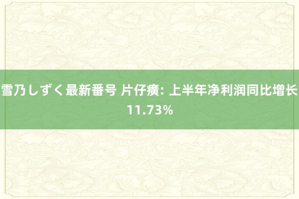 雪乃しずく最新番号 片仔癀: 上半年净利润同比增长11.73%