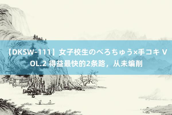 【DKSW-111】女子校生のべろちゅう×手コキ VOL.2 得益最快的2条路，从未编削