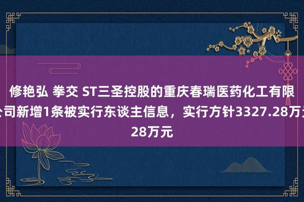 修艳弘 拳交 ST三圣控股的重庆春瑞医药化工有限公司新增1条被实行东谈主信息，实行方针3327.28万元