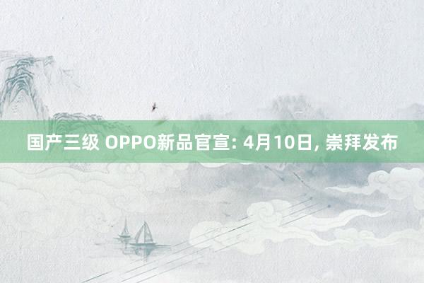 国产三级 OPPO新品官宣: 4月10日, 崇拜发布