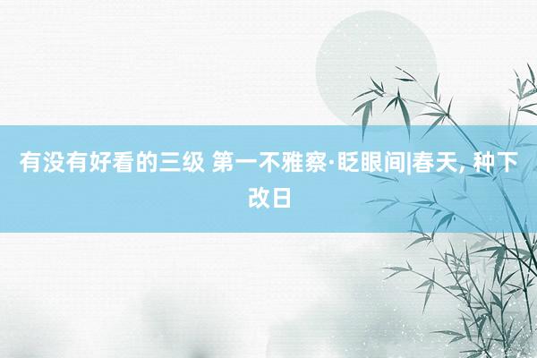 有没有好看的三级 第一不雅察·眨眼间|春天, 种下改日