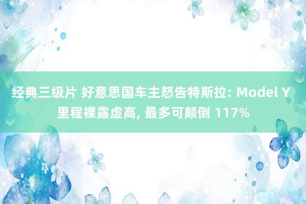 经典三级片 好意思国车主怒告特斯拉: Model Y 里程裸