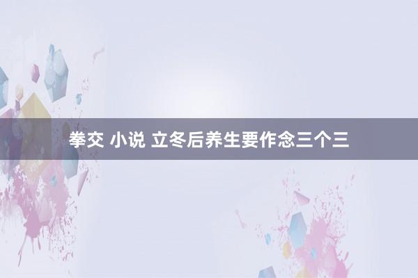 拳交 小说 立冬后养生要作念三个三