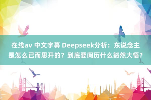 在线av 中文字幕 Deepseek分析：东说念主是怎么已而