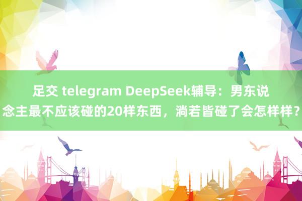 足交 telegram DeepSeek辅导：男东说念主最不