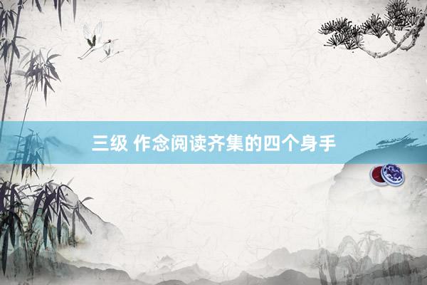 三级 作念阅读齐集的四个身手