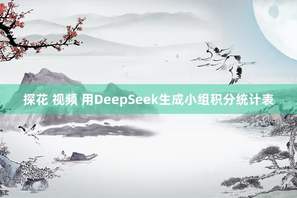 探花 视频 用DeepSeek生成小组积分统计表